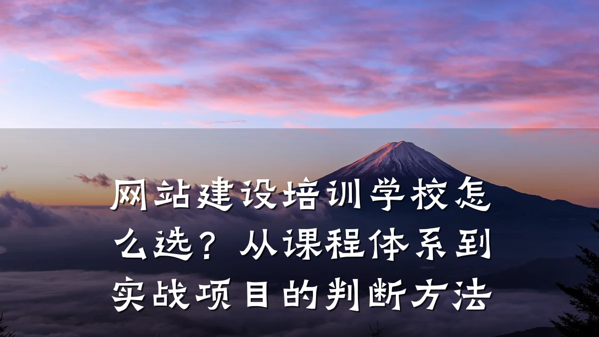 网站建设培训学校怎么选?从课程体系到实战项目的判断方法