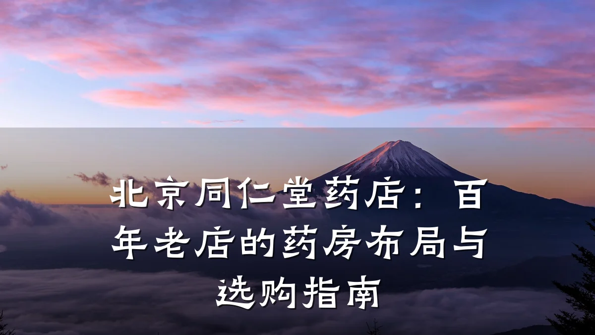 北京同仁堂药店:百年老店的药房布局与选购指南