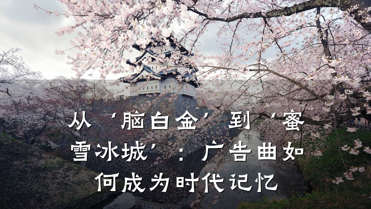 从‘脑白金’到‘蜜雪冰城’：广告曲如何成为时代记忆