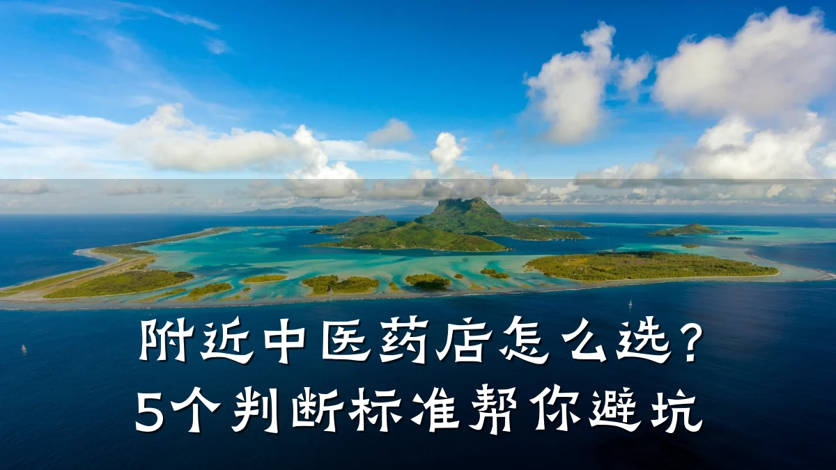 附近中医药店怎么选？5个判断标准帮你避坑