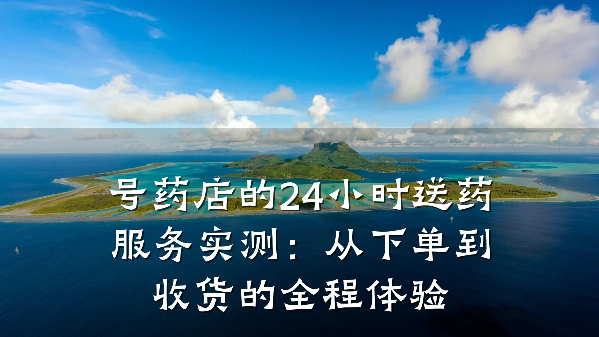号药店的24小时送药服务实测:从下单到收货的全程体验