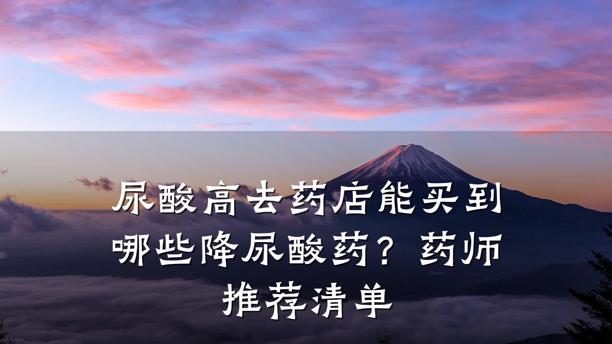 尿酸高去药店能买到哪些降尿酸药?药师推荐清单