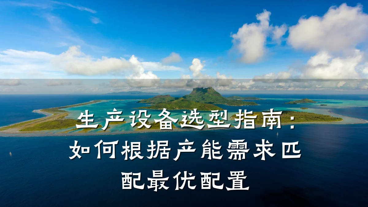 生产设备选型指南:如何根据产能需求匹配最优配置