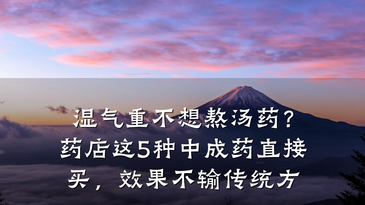 湿气重不想熬汤药?药店这5种中成药直接买,效果不输传统方