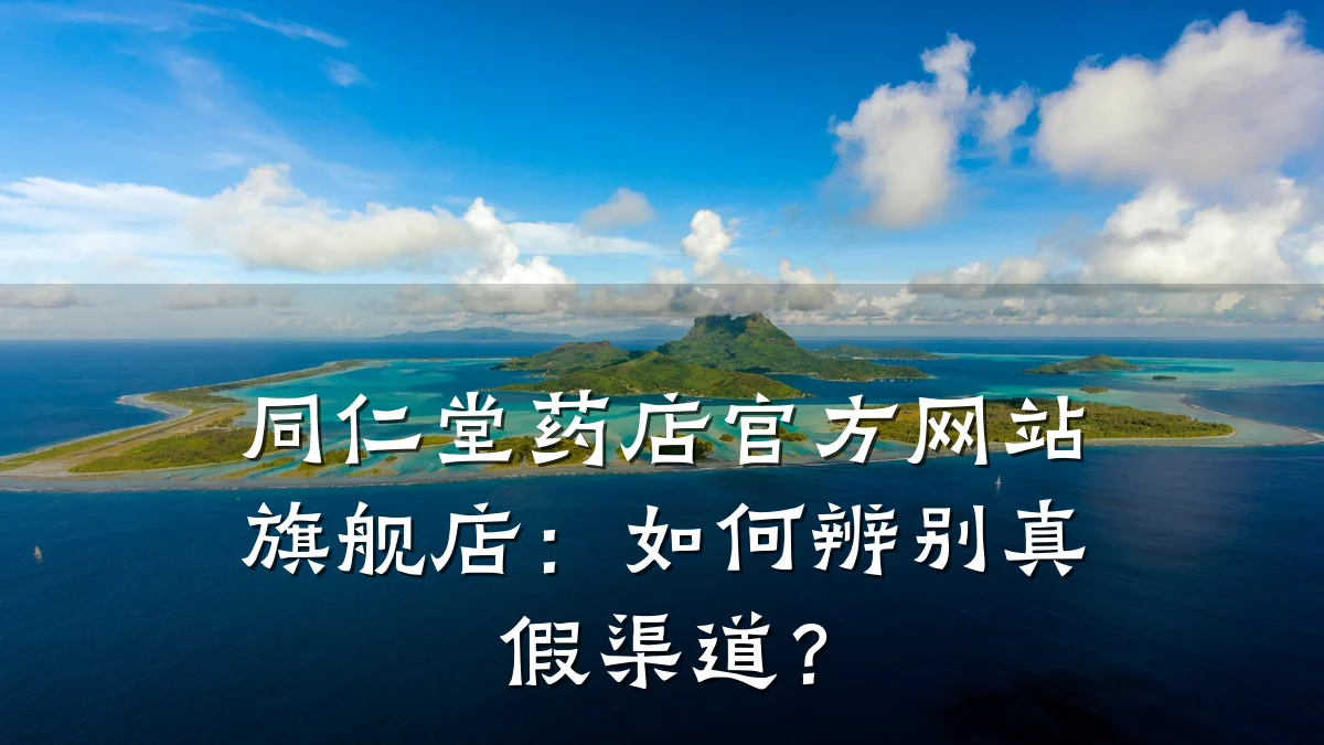 同仁堂药店官方网站旗舰店:如何辨别真假渠道?