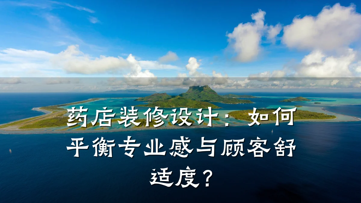 药店装修设计:如何平衡专业感与顾客舒适度?