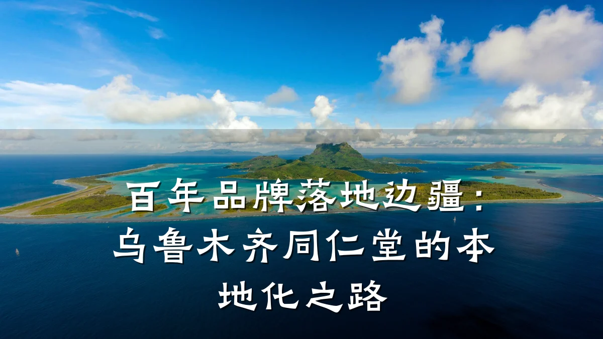 百年品牌落地边疆:乌鲁木齐同仁堂的本地化之路