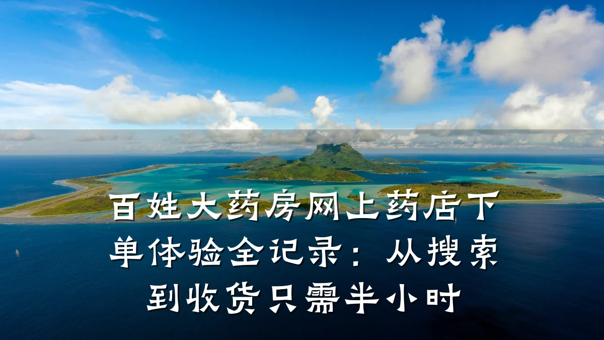 百姓大药房网上药店下单体验全记录:从搜索到收货只需半小时