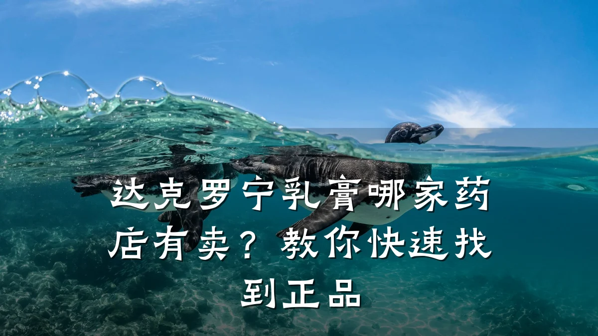 达克罗宁乳膏哪家药店有卖?教你快速找到正品