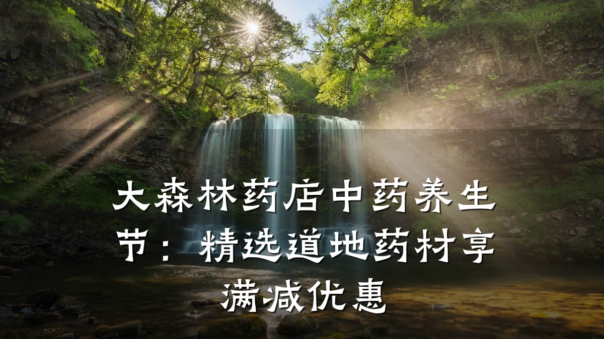 大森林药店中药养生节：精选道地药材享满减优惠