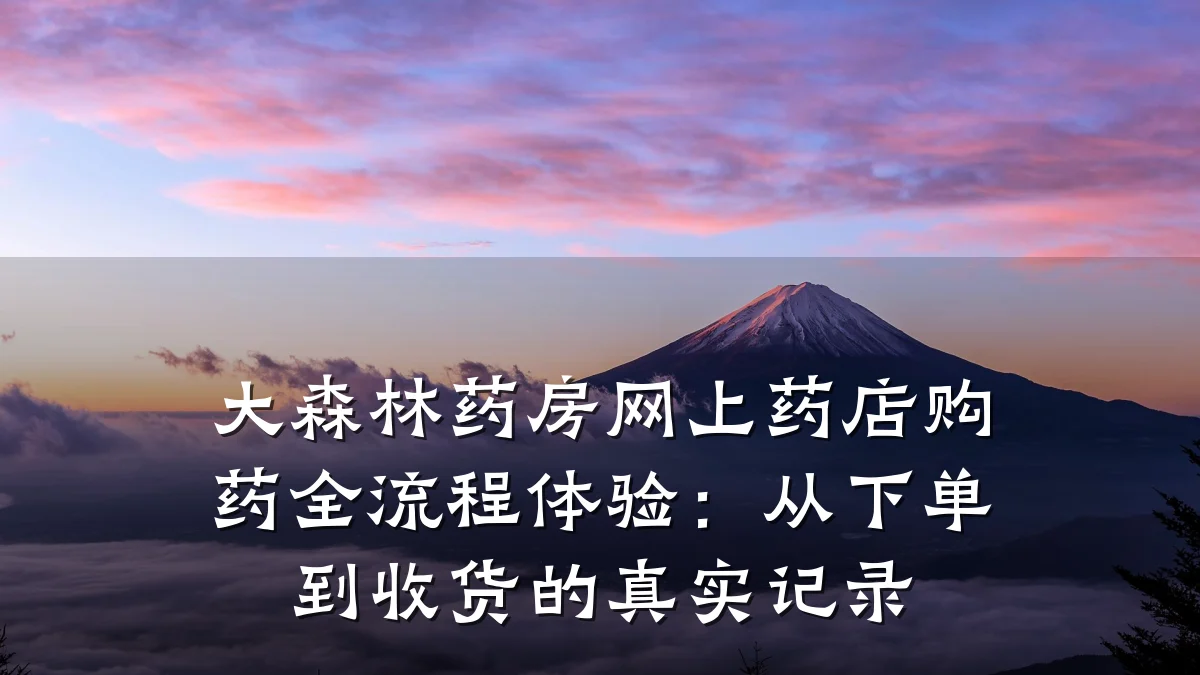 大森林药房网上药店购药全流程体验:从下单到收货的真实记录