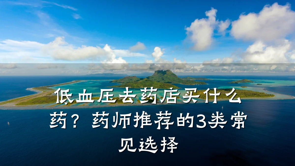 低血压去药店买什么药？药师推荐的3类常见选择
