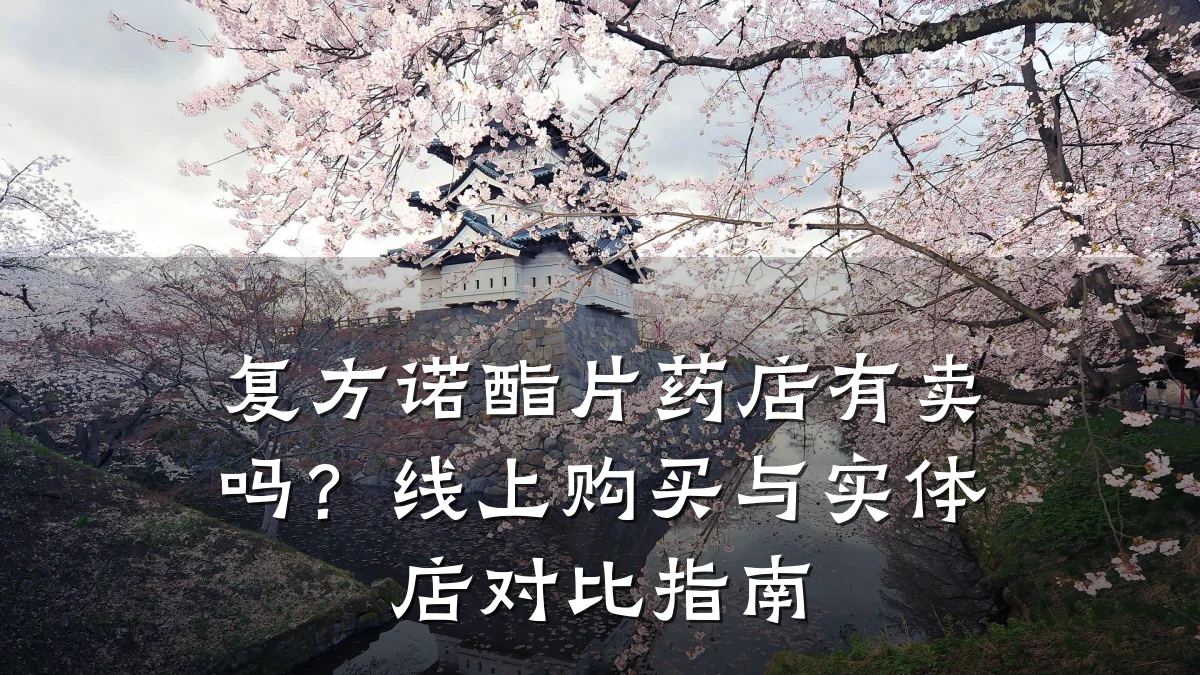 复方诺酯片药店有卖吗?线上购买与实体店对比指南