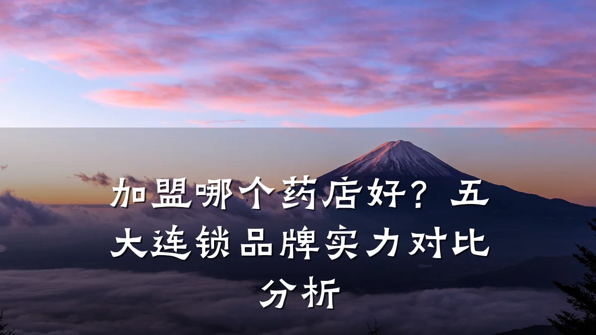 加盟哪个药店好?五大连锁品牌实力对比分析