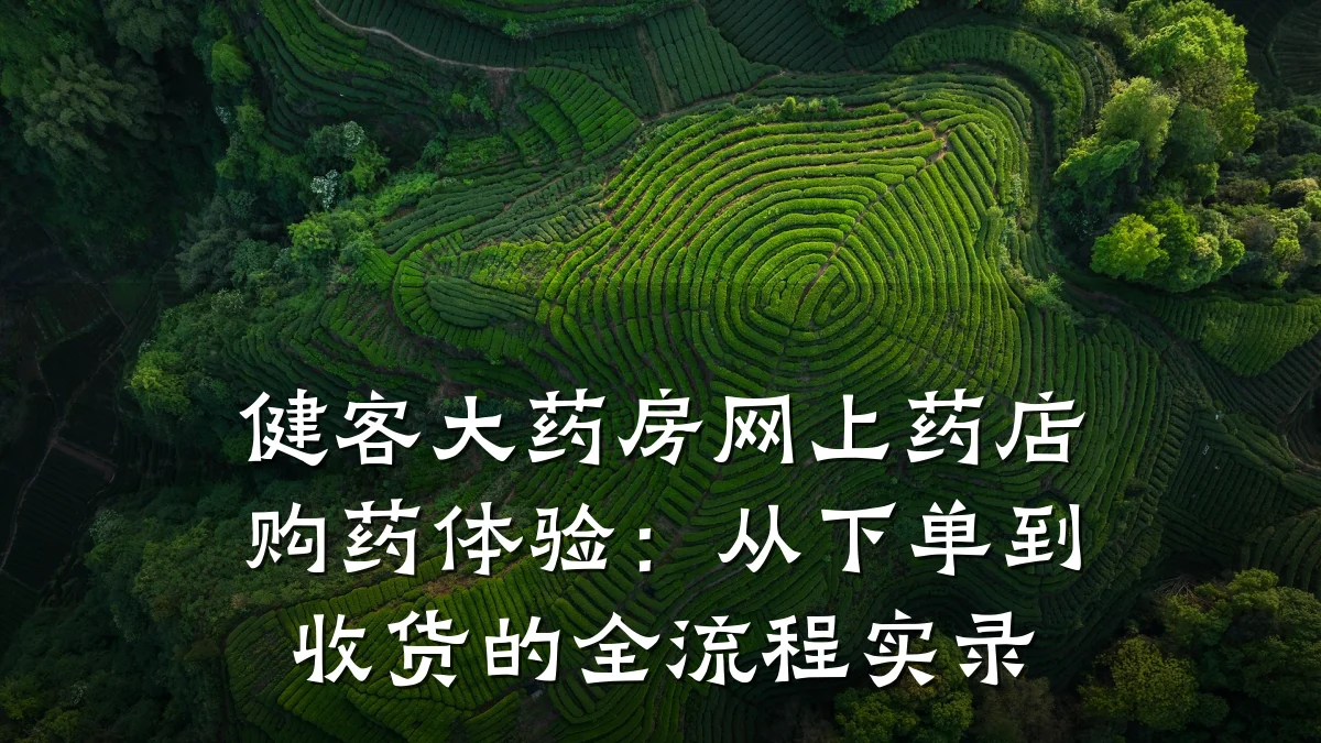 健客大药房网上药店购药体验:从下单到收货的全流程实录