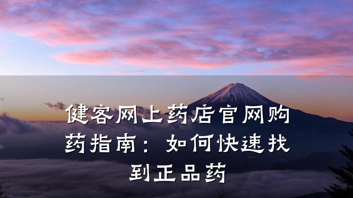 健客网上药店官网购药指南:如何快速找到正品药