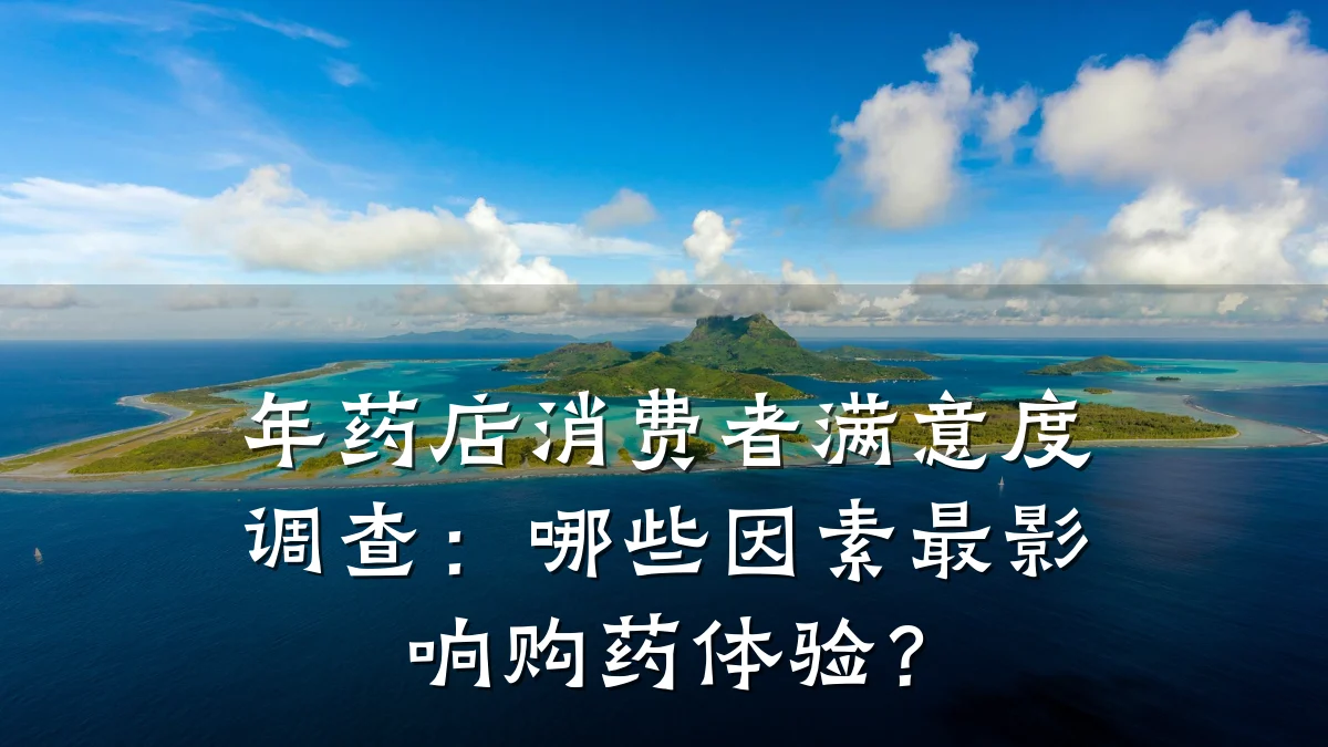 年药店消费者满意度调查:哪些因素最影响购药体验?