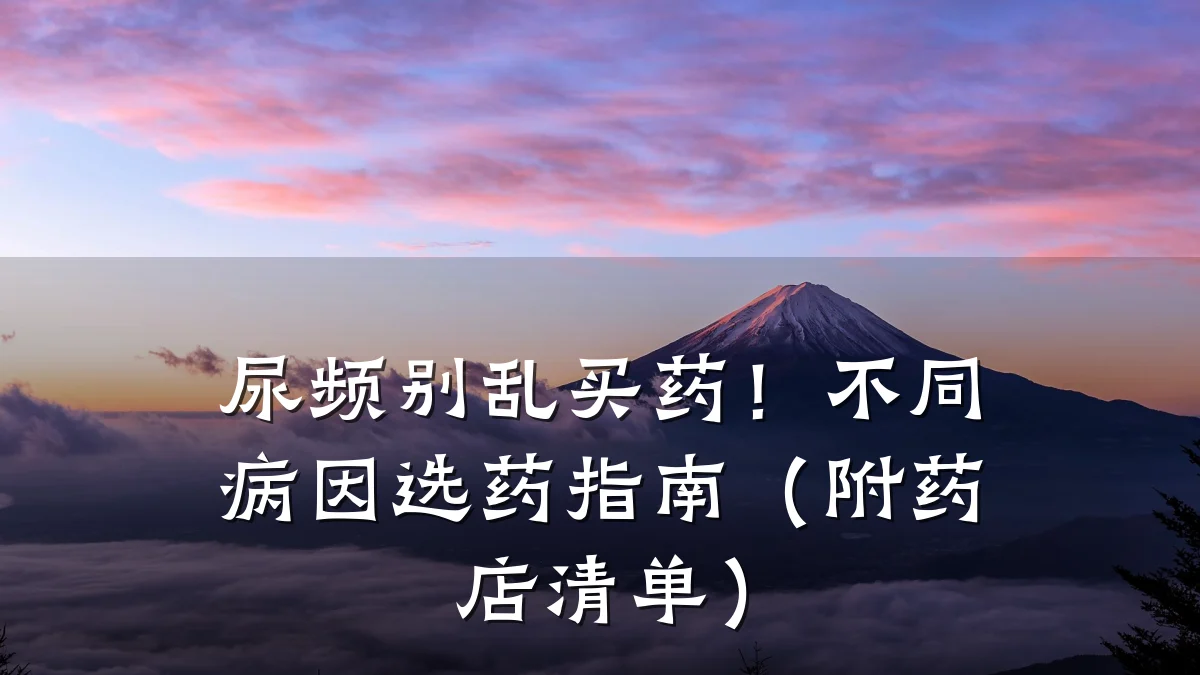 尿频别乱买药！不同病因选药指南（附药店清单）