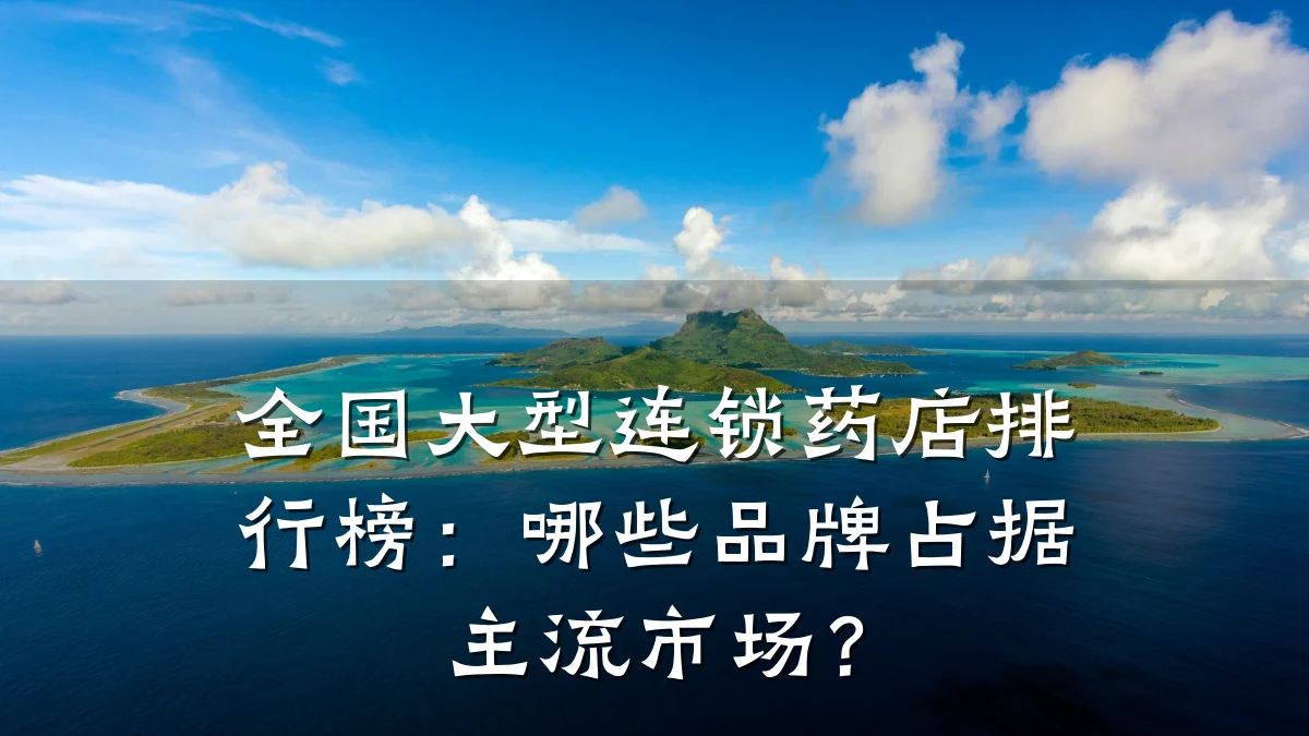 全国大型连锁药店排行榜:哪些品牌占据主流市场?