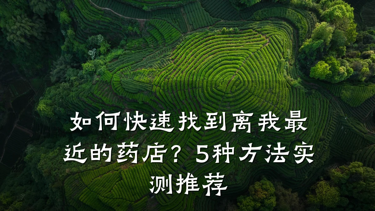 如何快速找到离我最近的药店?5种方法实测推荐