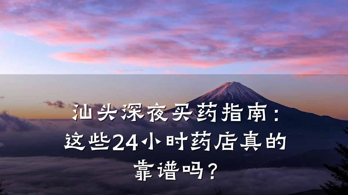 汕头深夜买药指南:这些24小时药店真的靠谱吗?