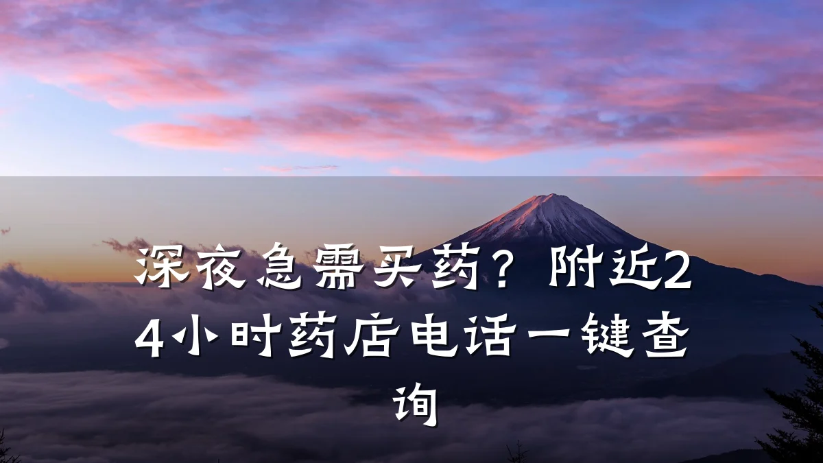 深夜急需买药?附近24小时药店电话一键查询