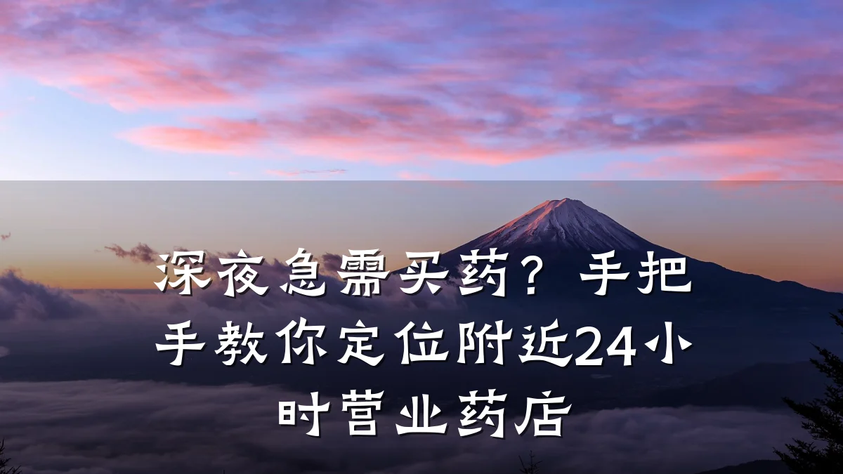 深夜急需买药？手把手教你定位附近24小时营业药店
