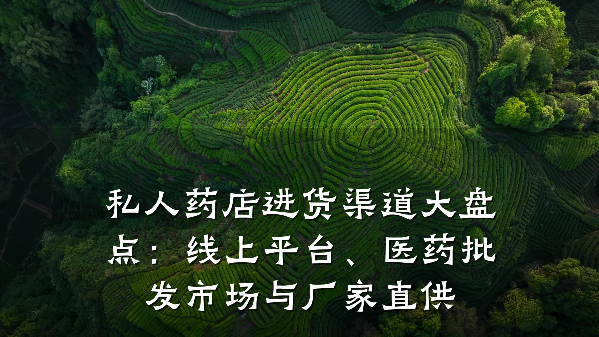 私人药店进货渠道大盘点:线上平台、医药批发市场与厂家直供
