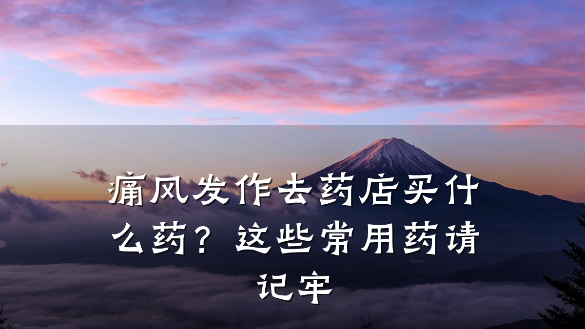 痛风发作去药店买什么药?这些常用药请记牢