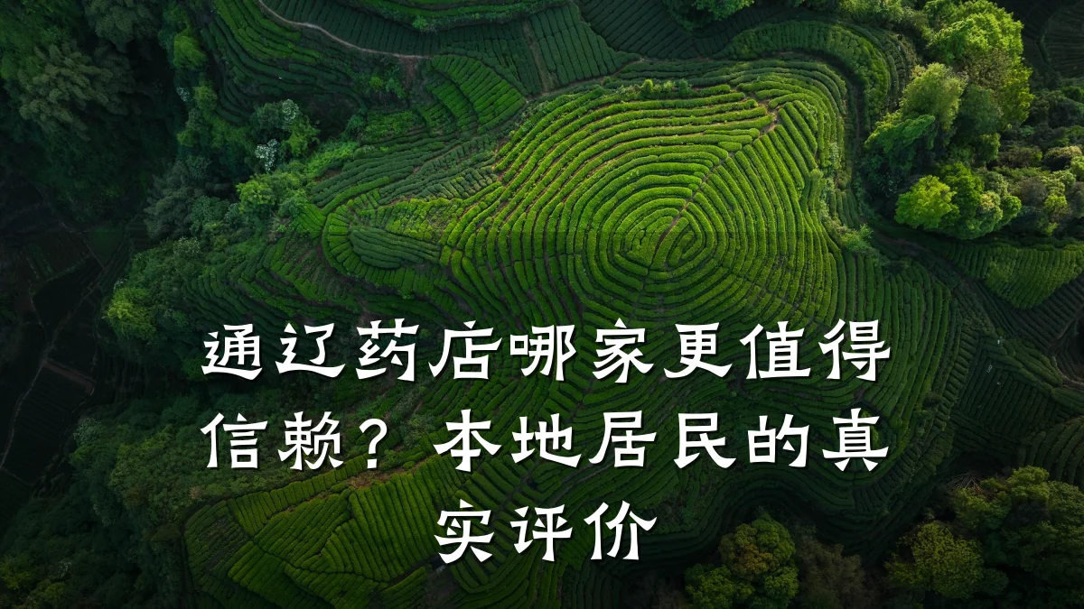 通辽药店哪家更值得信赖?本地居民的真实评价