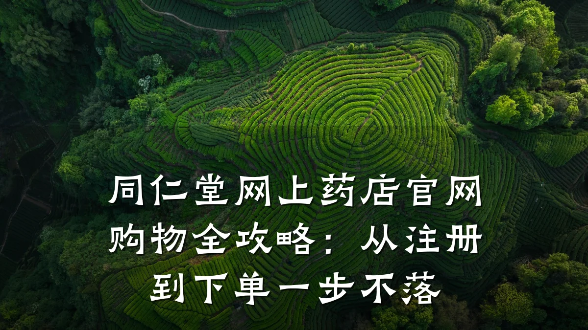 同仁堂网上药店官网购物全攻略:从注册到下单一步不落