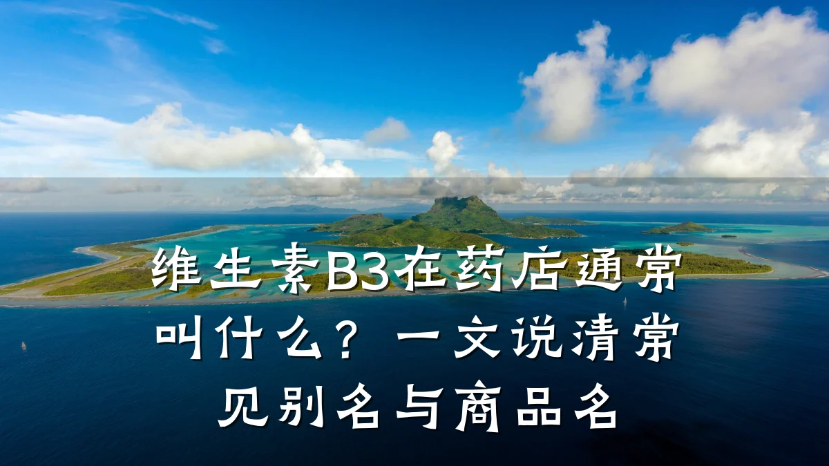 维生素B3在药店通常叫什么?一文说清常见别名与商品名