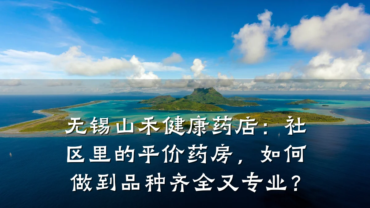 无锡山禾健康药店:社区里的平价药房,如何做到品种齐全又专业?