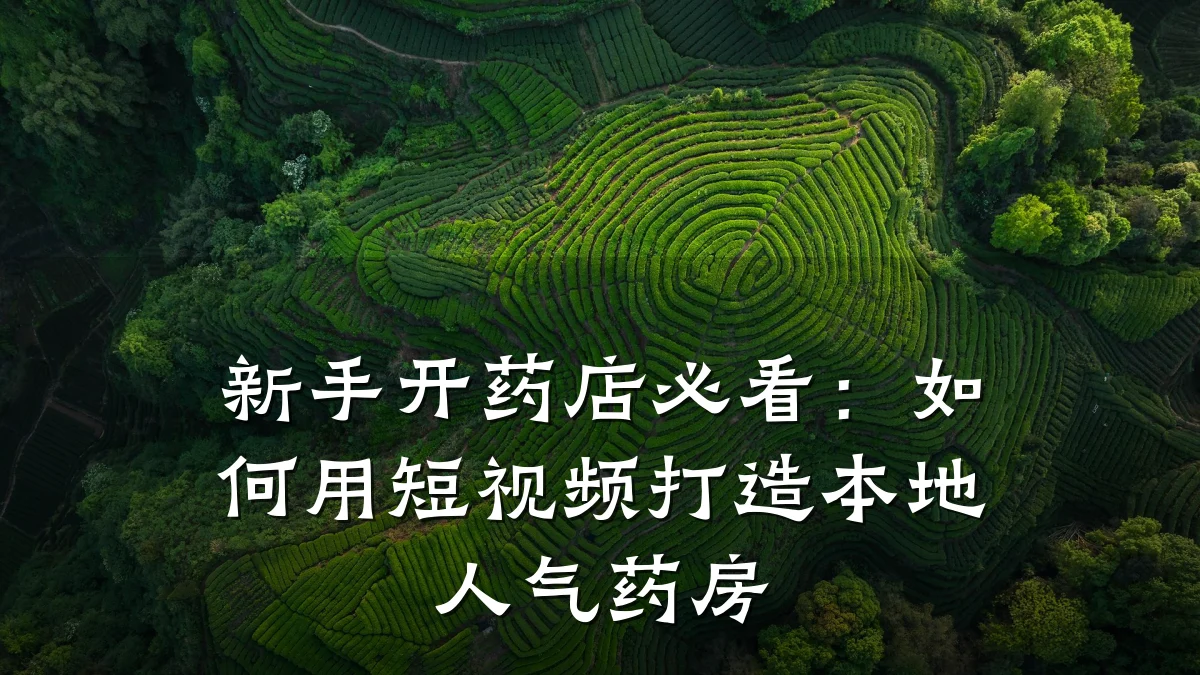 新手开药店必看：如何用短视频打造本地人气药房