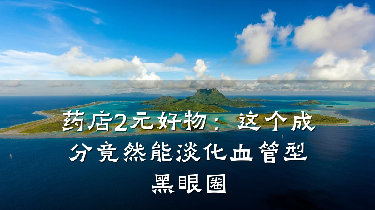 药店2元好物:这个成分竟然能淡化血管型黑眼圈