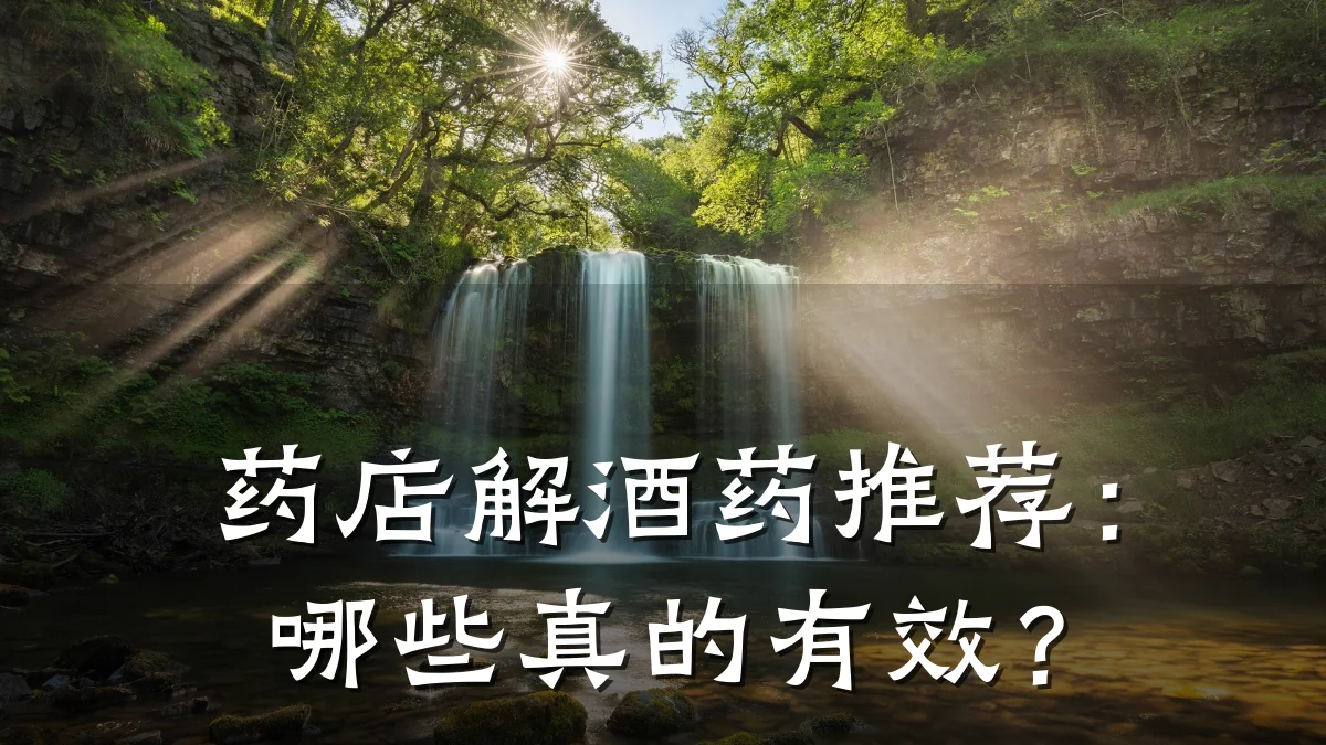 药店解酒药推荐:哪些真的有效?