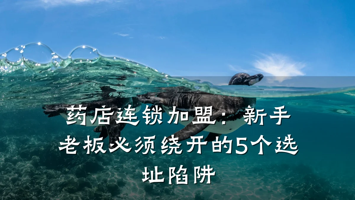 药店连锁加盟:新手老板必须绕开的5个选址陷阱