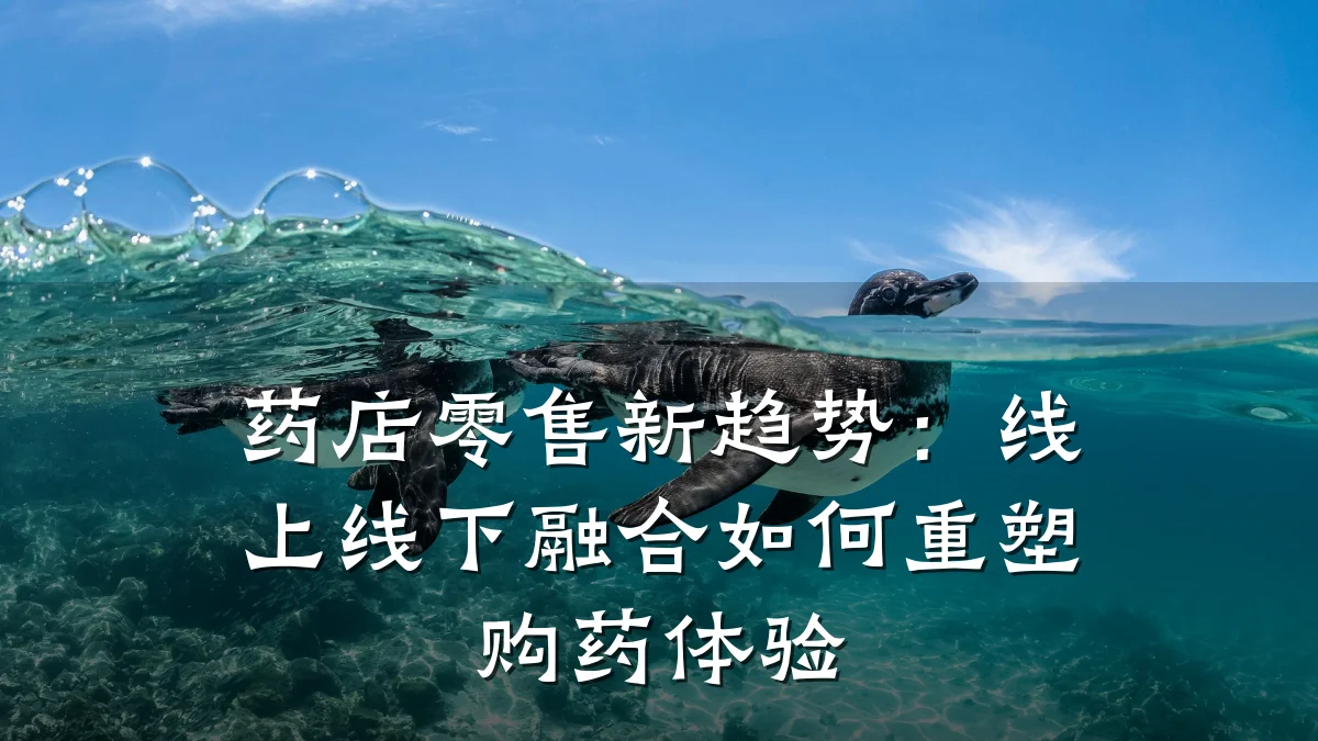 药店零售新趋势:线上线下融合如何重塑购药体验