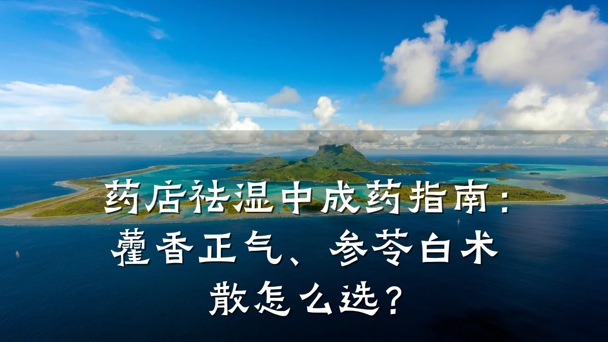 药店祛湿中成药指南:藿香正气、参苓白术散怎么选?