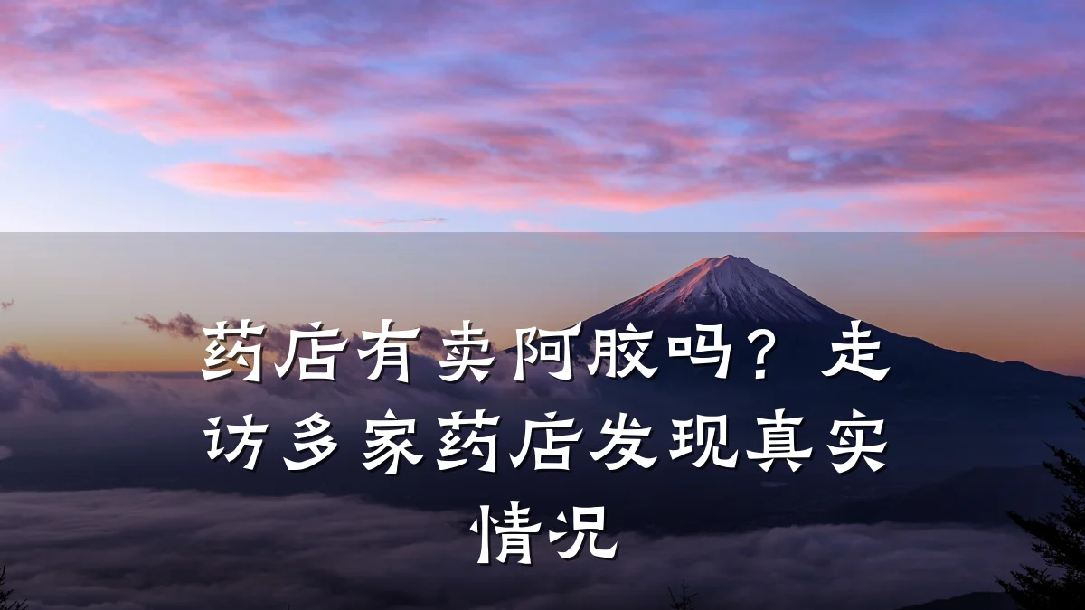 药店有卖阿胶吗？走访多家药店发现真实情况