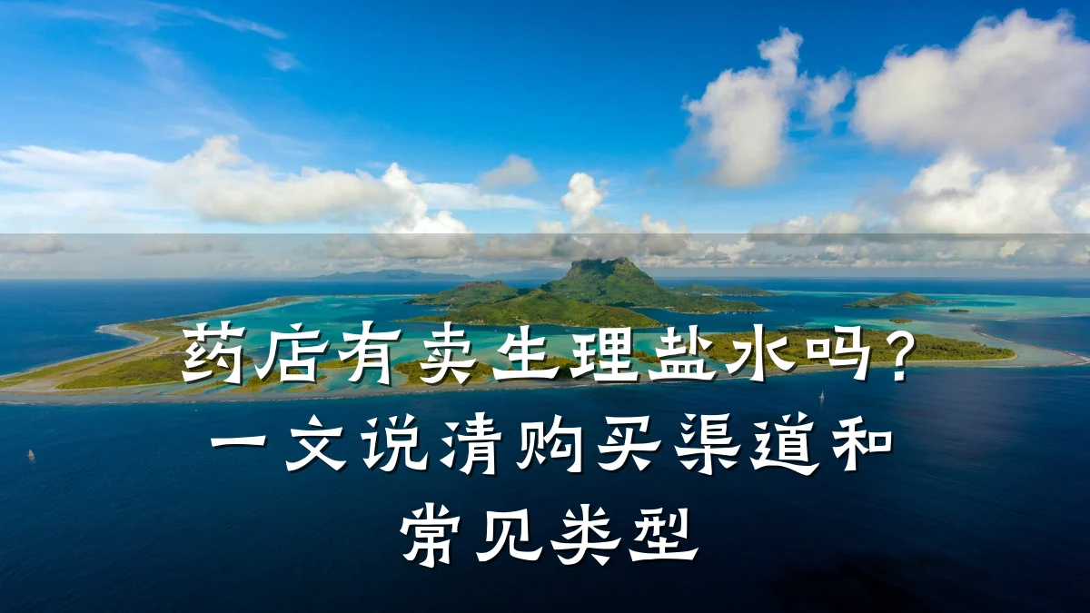 药店有卖生理盐水吗？一文说清购买渠道和常见类型