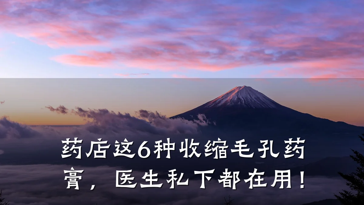 药店这6种收缩毛孔药膏,医生私下都在用!