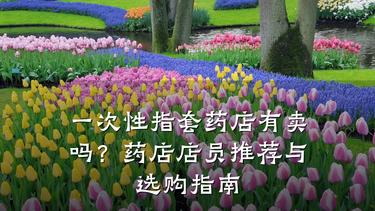 一次性指套药店有卖吗?药店店员推荐与选购指南