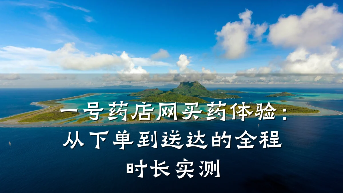 一号药店网买药体验:从下单到送达的全程时长实测