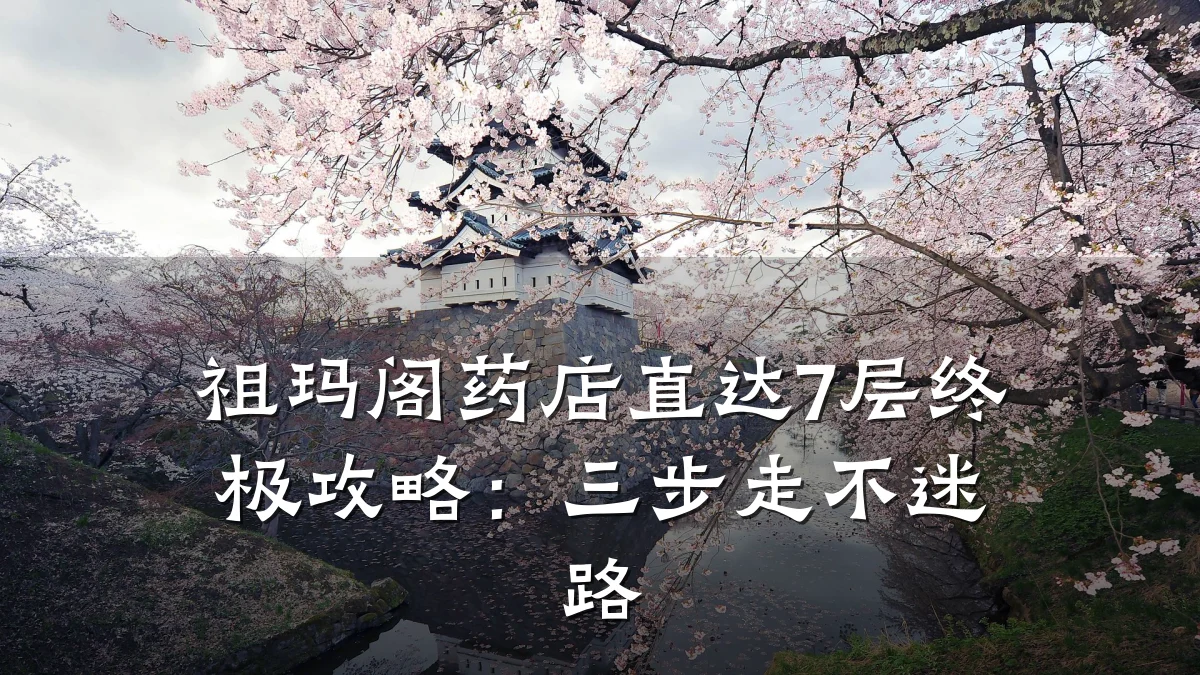 祖玛阁药店直达7层终极攻略:三步走不迷路