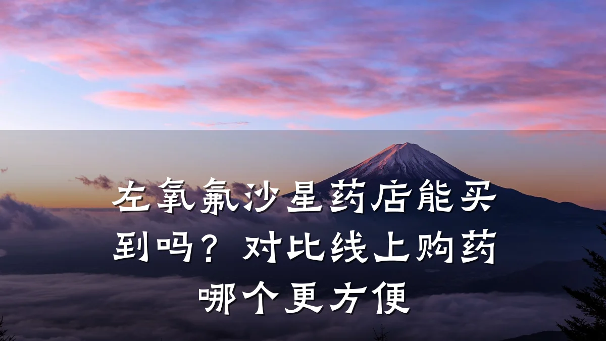 左氧氟沙星药店能买到吗？对比线上购药哪个更方便