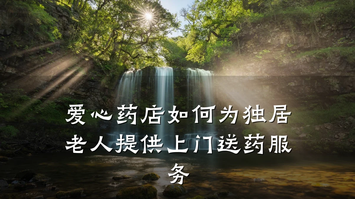 爱心药店如何为独居老人提供上门送药服务