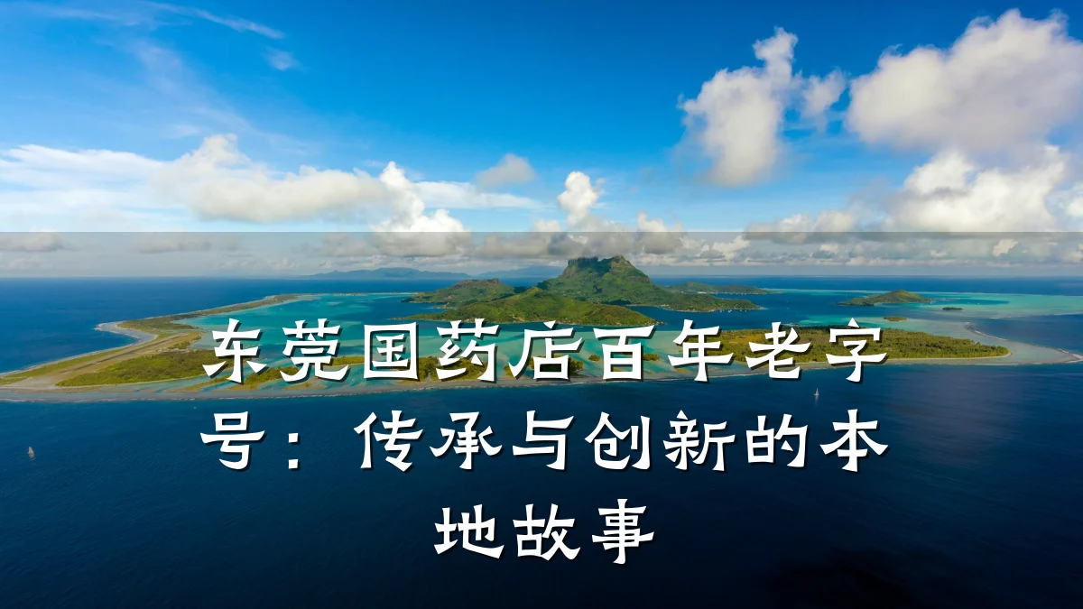 东莞国药店百年老字号：传承与创新的本地故事