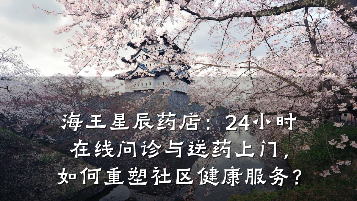 海王星辰药店:24小时在线问诊与送药上门,如何重塑社区健康服务?