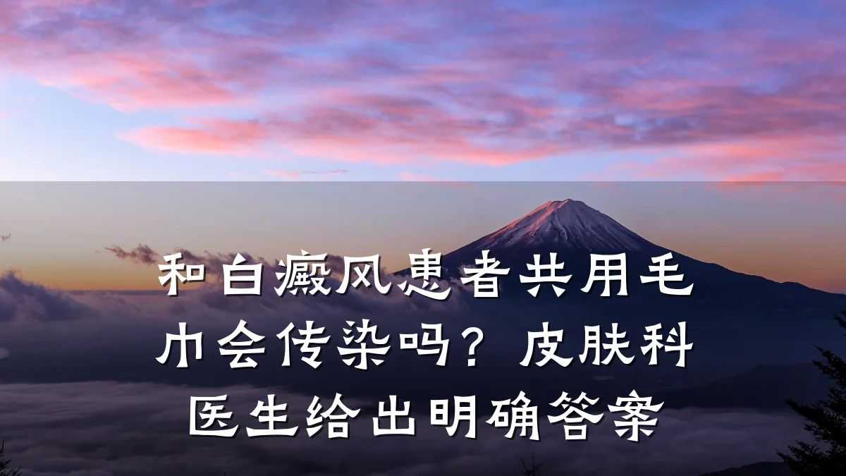 和白癜风患者共用毛巾会传染吗?皮肤科医生给出明确答案